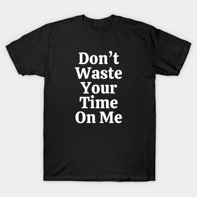 Don't Waste Your Time On Me T-Shirt by Linys